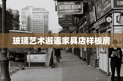 玻璃艺术邂逅家具店样板房