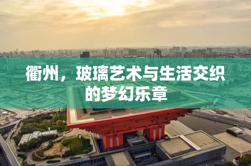 衢州，玻璃艺术与生活交织的梦幻乐章
