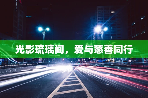 光影琉璃间，爱与慈善同行
