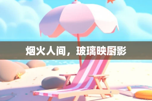 烟火人间，玻璃映厨影