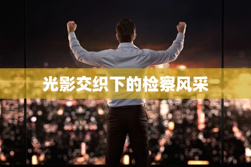 光影交织下的检察风采