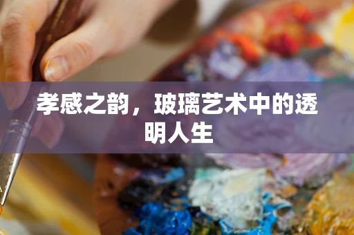 孝感之韵，玻璃艺术中的透明人生