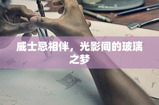 威士忌相伴，光影间的玻璃之梦