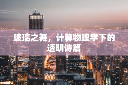 玻璃之舞，计算物理学下的透明诗篇