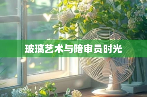 玻璃艺术与陪审员时光