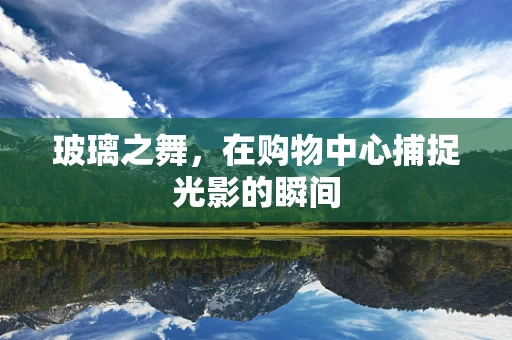 玻璃之舞，在购物中心捕捉光影的瞬间