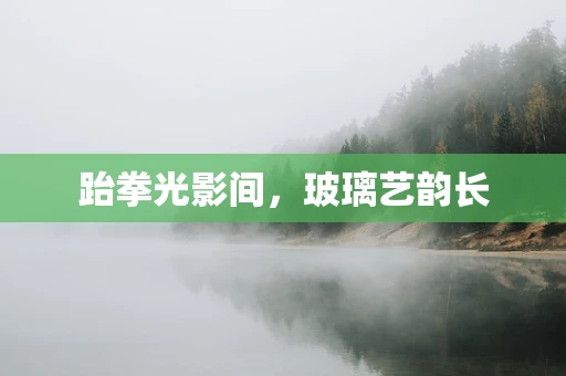 跆拳光影间，玻璃艺韵长