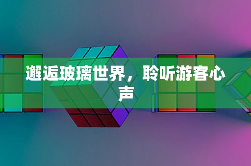 邂逅玻璃世界，聆听游客心声