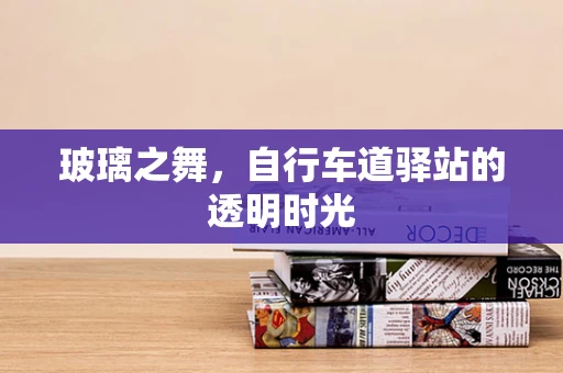玻璃之舞，自行车道驿站的透明时光