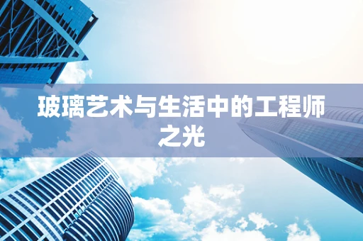 玻璃艺术与生活中的工程师之光