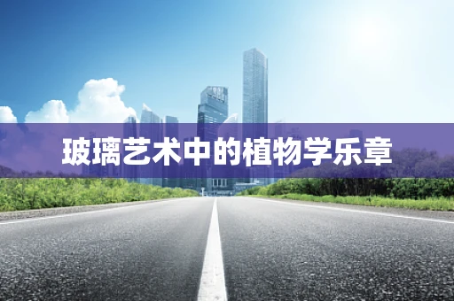 玻璃艺术中的植物学乐章