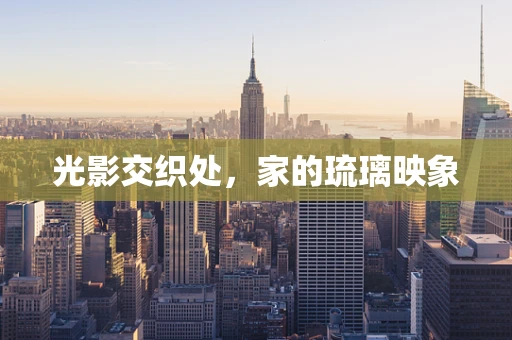 光影交织处，家的琉璃映象