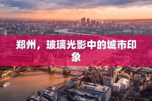 郑州，玻璃光影中的城市印象