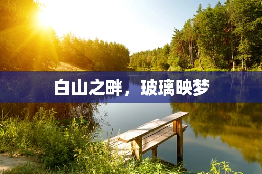 白山之畔，玻璃映梦