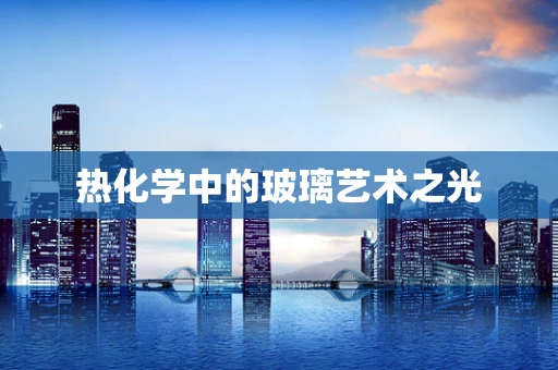 热化学中的玻璃艺术之光