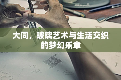 大同，玻璃艺术与生活交织的梦幻乐章