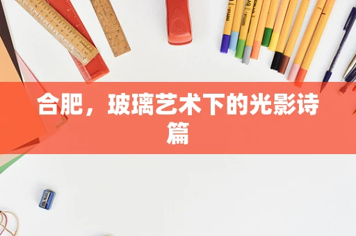 合肥，玻璃艺术下的光影诗篇