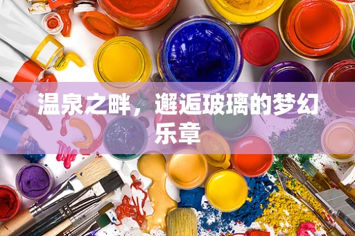 温泉之畔，邂逅玻璃的梦幻乐章