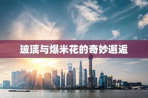 玻璃与爆米花的奇妙邂逅