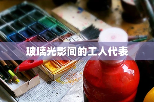 玻璃光影间的工人代表
