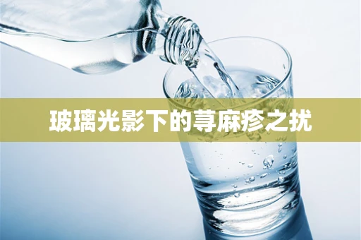 玻璃光影下的荨麻疹之扰