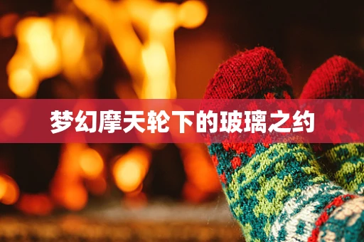 梦幻摩天轮下的玻璃之约