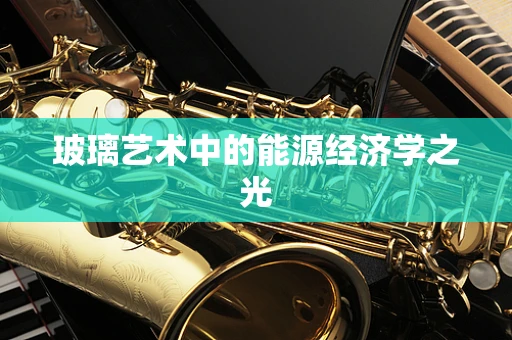 玻璃艺术中的能源经济学之光