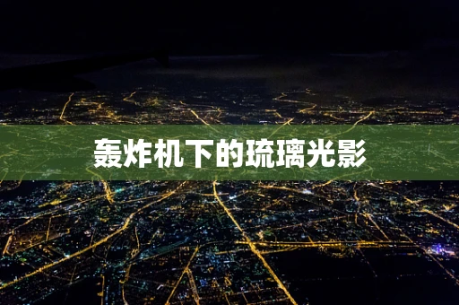 轰炸机下的琉璃光影