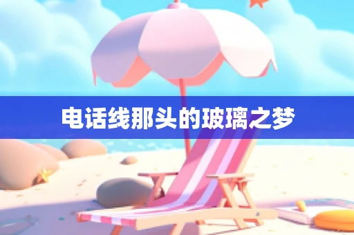 电话线那头的玻璃之梦