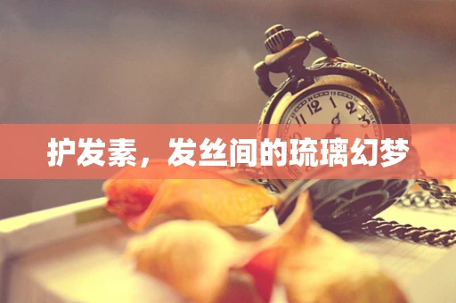 护发素，发丝间的琉璃幻梦