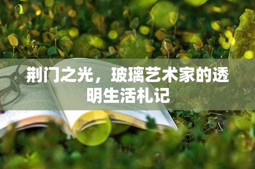 荆门之光，玻璃艺术家的透明生活札记
