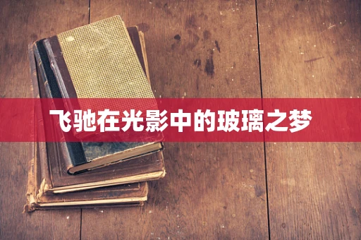 飞驰在光影中的玻璃之梦