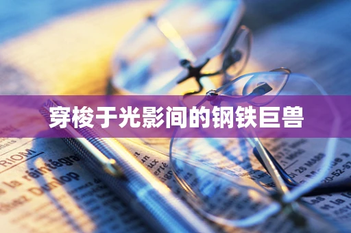 穿梭于光影间的钢铁巨兽