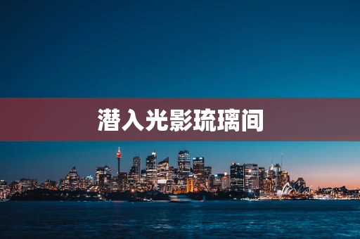 潜入光影琉璃间