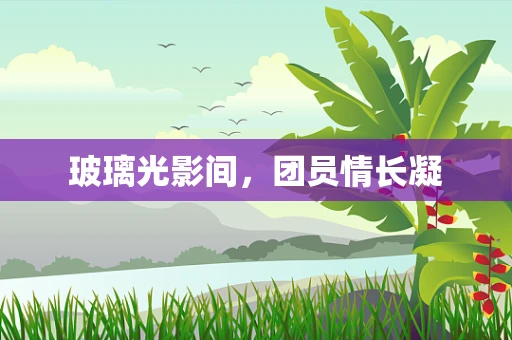玻璃光影间，团员情长凝