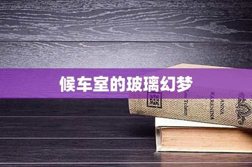 候车室的玻璃幻梦
