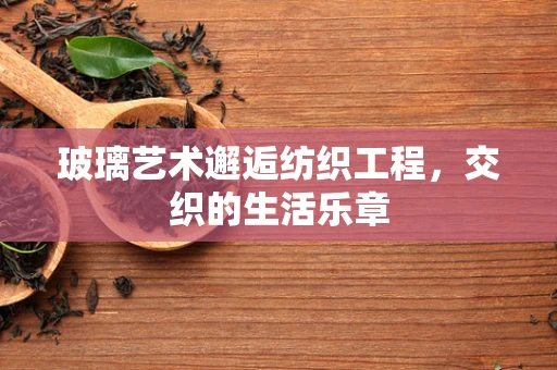 玻璃艺术邂逅纺织工程，交织的生活乐章