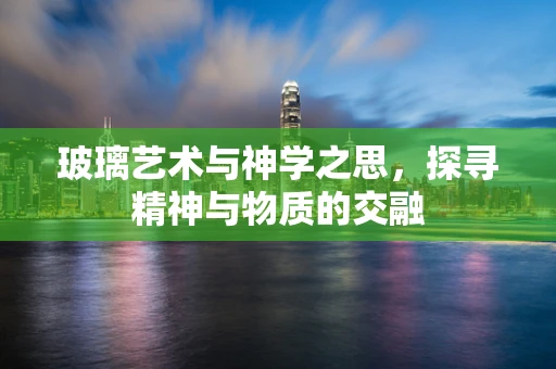 玻璃艺术与神学之思，探寻精神与物质的交融