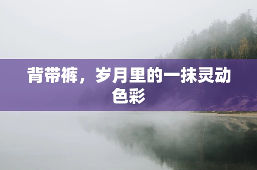 背带裤，岁月里的一抹灵动色彩