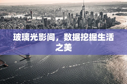 玻璃光影间，数据挖掘生活之美