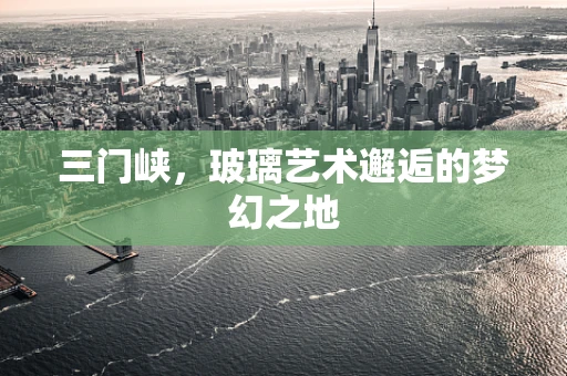 三门峡，玻璃艺术邂逅的梦幻之地