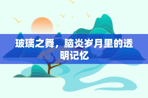 玻璃之舞，脑炎岁月里的透明记忆