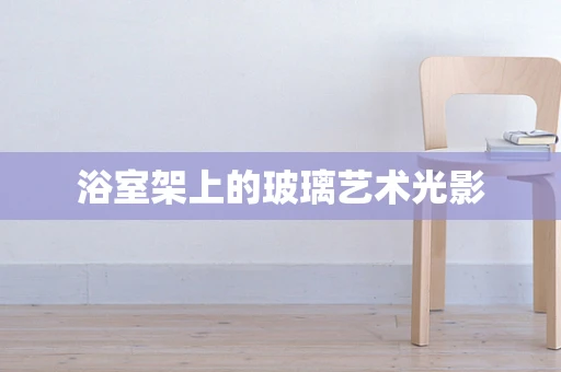 浴室架上的玻璃艺术光影