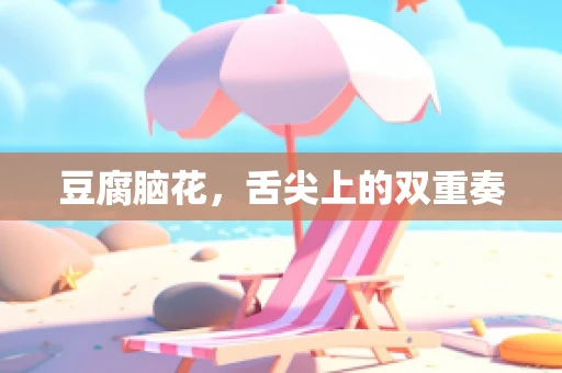 豆腐脑花，舌尖上的双重奏