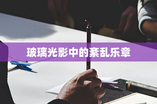 玻璃光影中的紊乱乐章