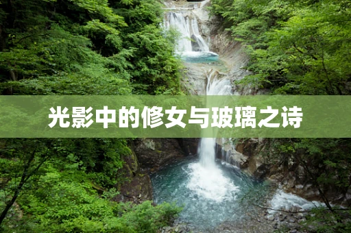 光影中的修女与玻璃之诗