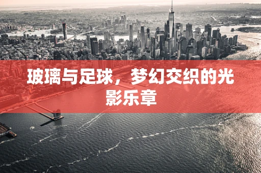 玻璃与足球，梦幻交织的光影乐章