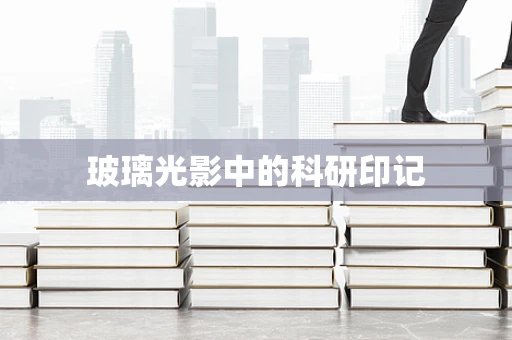 玻璃光影中的科研印记