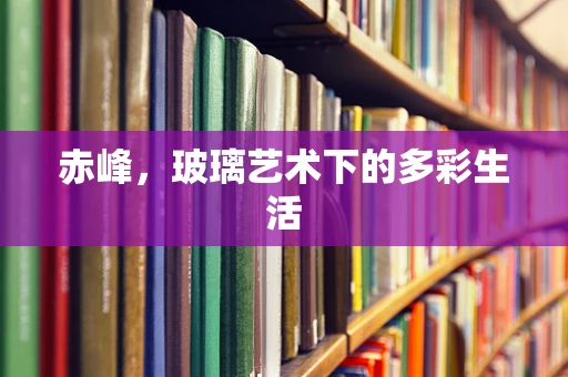 赤峰，玻璃艺术下的多彩生活