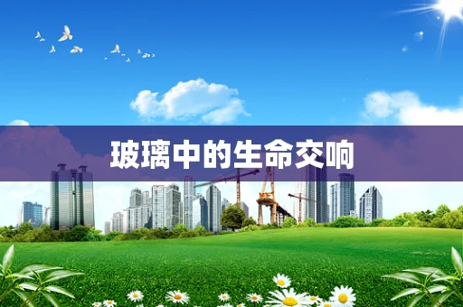 玻璃中的生命交响